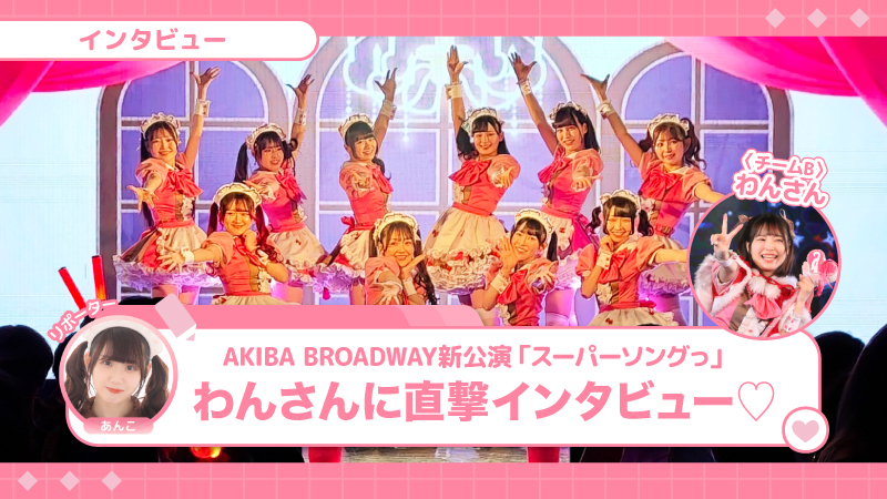 AKIBA BROADWAY新公演「スーパーソングっ」チームB・わんさんにインタビュー♡