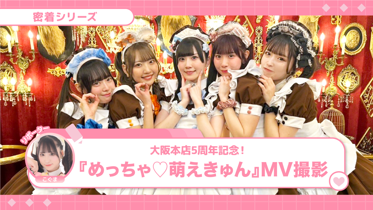 あっとほぉーむカフェ大阪本店5周年記念！『めっちゃ♡萌えきゅん』MV撮影に密着♡